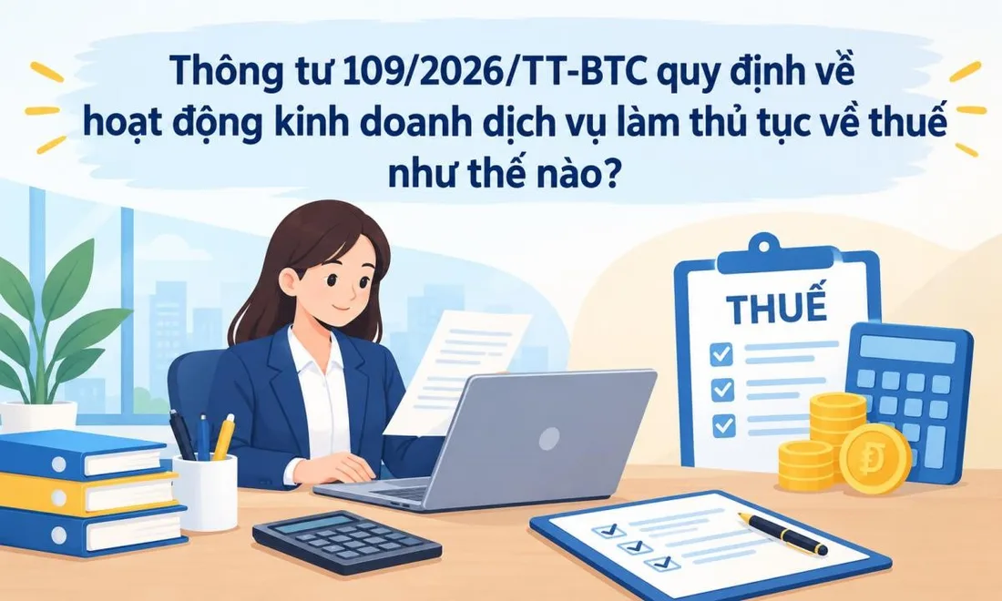 Thông tin một số điều cần lưu ý đối với quy định về quản lý hoạt động kinh doanh dịch vụ làm thủ tục về thuế theo thông tư số 109/2026/tt-btc.